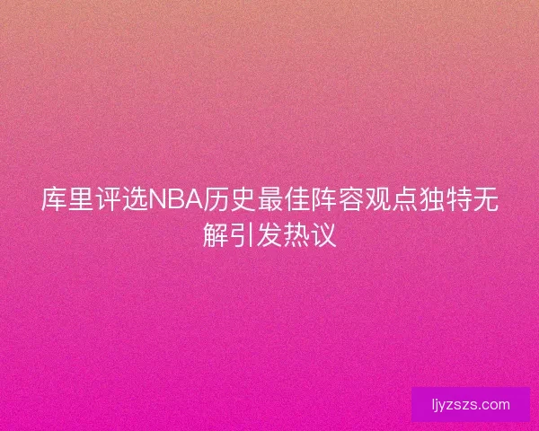 库里评选NBA历史最佳阵容观点独特无解引发热议