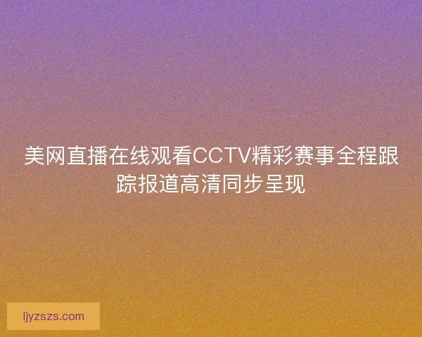 美网直播在线观看CCTV精彩赛事全程跟踪报道高清同步呈现