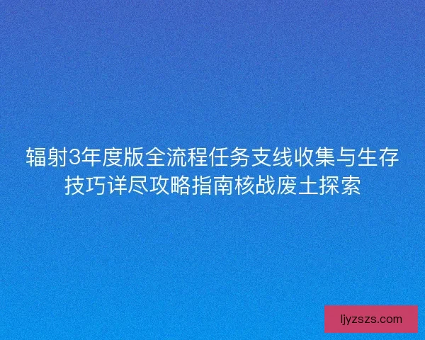 辐射3年度版全流程任务支线收集与生存技巧详尽攻略指南核战废土探索