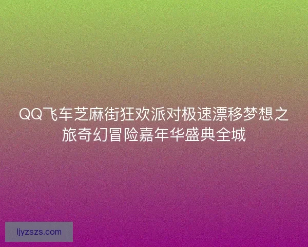 QQ飞车芝麻街狂欢派对极速漂移梦想之旅奇幻冒险嘉年华盛典全城