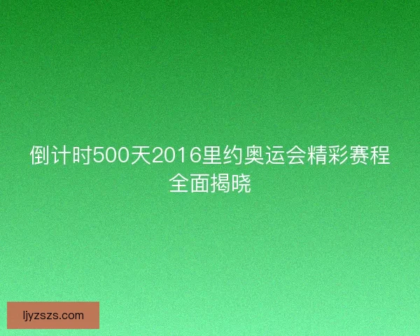 倒计时500天2016里约奥运会精彩赛程全面揭晓