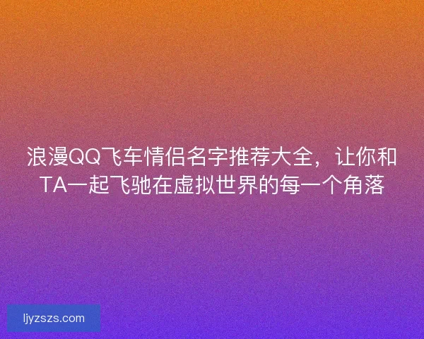 浪漫QQ飞车情侣名字推荐大全,让你和TA一起飞驰在虚拟世界的每一个角落 浪漫QQ飞车情侣名字推荐大全,让你和TA一起飞驰在虚拟世界的每一个角落